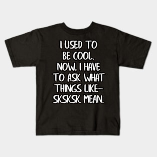 I Used to Be Cool Now I Have To Ask What Things Like SKSKSK Mean Kids T-Shirt